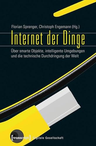 Internet der Dinge: Über smarte Objekte, intelligente Umgebungen und die technische Durchdringung der Welt (Digitale Gesellschaft) von transcript Verlag